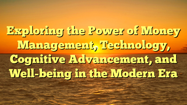 Exploring the Power of Money Management, Technology, Cognitive Advancement, and Well-being in the Modern Era